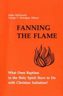 Fanning the Flame : What Does Baptism in the Holy Spirit Have to Do with Christian Initiation?