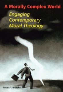 A Morally Complex World : Engaging Contemporary Moral Theology