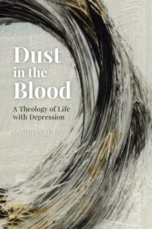 Dust in the Blood : A Theology of Life with Depression