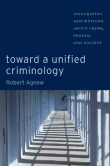 Toward a Unified Criminology : Integrating Assumptions about Crime, People and Society