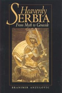 Heavenly Serbia : From Myth to Genocide