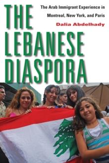 The Lebanese Diaspora : The Arab Immigrant Experience in Montreal, New York, and Paris