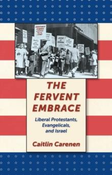 The Fervent Embrace : Liberal Protestants, Evangelicals, and Israel