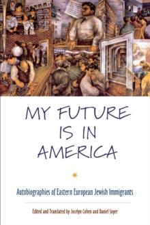 My Future Is in America : Autobiographies of Eastern European Jewish Immigrants