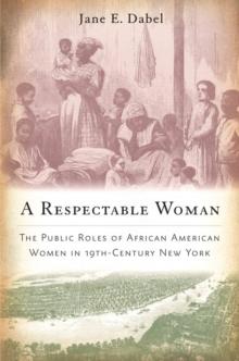 A Respectable Woman : The Public Roles of African American Women in 19th-Century New York