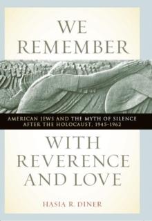 We Remember with Reverence and Love : American Jews and the Myth of Silence after the Holocaust, 1945-1962