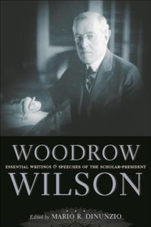 Woodrow Wilson : Essential Writings and Speeches of the Scholar-President