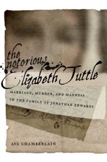 The Notorious Elizabeth Tuttle : Marriage, Murder, and Madness in the Family of Jonathan Edwards