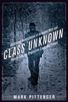 Class Unknown : Undercover Investigations of American Work and Poverty from the Progressive Era to the Present