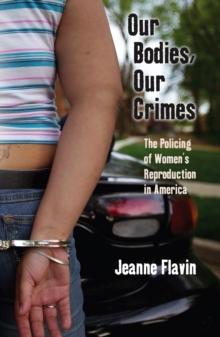 Our Bodies, Our Crimes : The Policing of Women's Reproduction in America