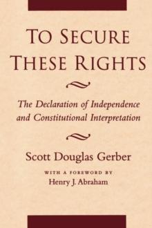 To Secure These Rights : The Declaration of Independence and Constitutional Interpretation