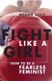 Fight Like a Girl : How to Be a Fearless Feminist