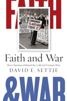 Faith and War : How Christians Debated the Cold and Vietnam Wars