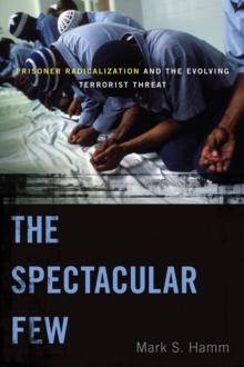 The Spectacular Few : Prisoner Radicalization and the Evolving Terrorist Threat