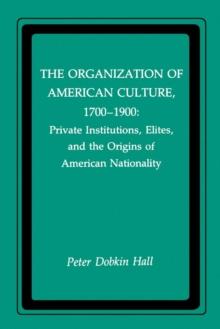 The Organization of American Culture, 1700-1900 : Private Institutions, Elites, and the Origins of American Nationality