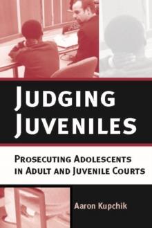 Judging Juveniles : Prosecuting Adolescents in Adult and Juvenile Courts