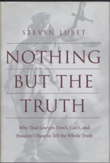 Nothing but the Truth : Why Trial Lawyers Don't, Can't, and Shouldn't Have to Tell the Whole Truth