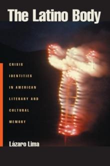 The Latino Body : Crisis Identities in American Literary and Cultural Memory