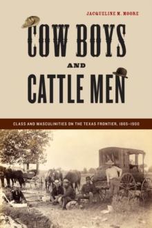 Cow Boys and Cattle Men : Class and Masculinities on the Texas Frontier, 1865-1900