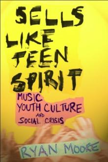 Sells Like Teen Spirit : Music, Youth Culture, and Social Crisis