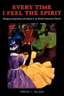 Every Time I Feel the Spirit : Religious Experience and Ritual in an African American Church