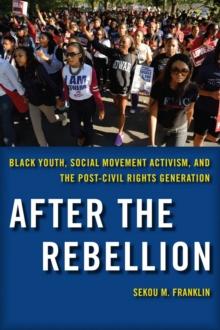 After the Rebellion : Black Youth, Social Movement Activism, and the Post-Civil Rights Generation