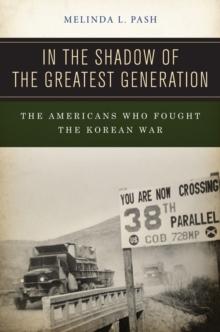 In the Shadow of the Greatest Generation : The Americans Who Fought the Korean War