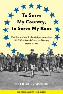 To Serve My Country, to Serve My Race : The Story of the Only African-American WACS Stationed Overseas During World War II