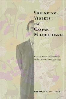 Shrinking Violets and Caspar Milquetoasts : Shyness, Power, and Intimacy in the United States, 1950-1995