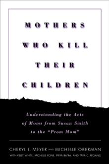 Mothers Who Kill Their Children : Understanding the Acts of Moms from Susan Smith to the "Prom Mom"