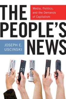 The People's News : Media, Politics, and the Demands of Capitalism