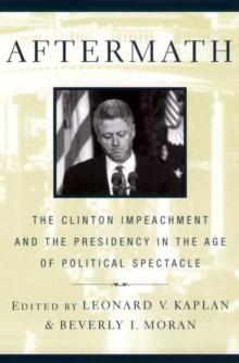 Aftermath : The Clinton Impeachment and the Presidency in the Age of Political Spectacle