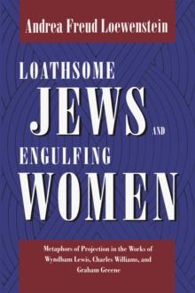 Loathsome Jews and Engulfing Women : Metaphors of Projection in the Works of Wyndham Lewis, Charles Williams, and Graham Greene