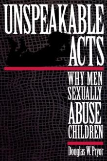 Unspeakable Acts : Why Men Sexually Abuse Children