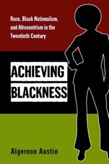 Achieving Blackness : Race, Black Nationalism, and Afrocentrism in the Twentieth Century