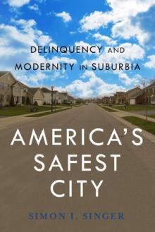 America's Safest City : Delinquency and Modernity in Suburbia