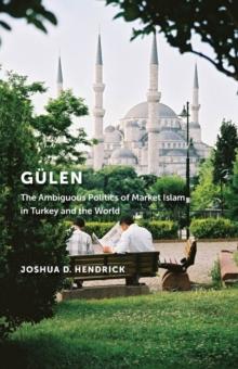 Gulen : The Ambiguous Politics of Market Islam in Turkey and the World