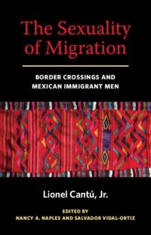 The Sexuality of Migration : Border Crossings and Mexican Immigrant Men