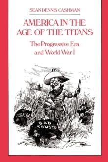 America in the Age of the Titans : The Progressive Era and World War I