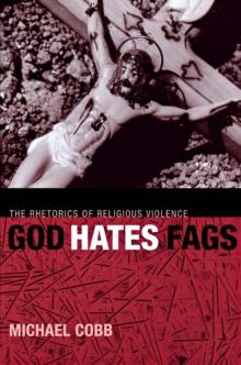 God Hates Fags : The Rhetorics of Religious Violence