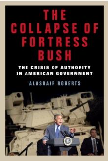 The Collapse of Fortress Bush : The Crisis of Authority in American Government