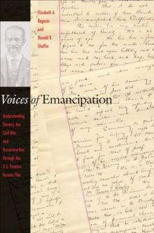 Voices of Emancipation : Understanding Slavery, the Civil War, and Reconstruction through the U.S. Pension Bureau Files