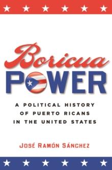 Boricua Power : A Political History of Puerto Ricans in the United States