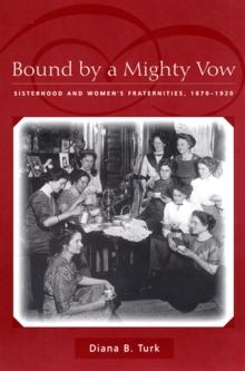 Bound By a Mighty Vow : Sisterhood and Women's Fraternities, 1870-1920