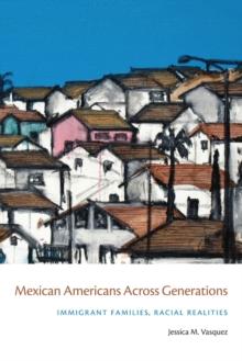 Mexican Americans Across Generations : Immigrant Families, Racial Realities