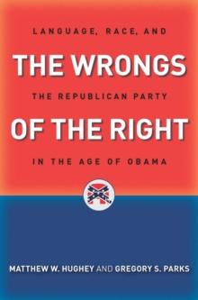 The Wrongs of the Right : Language, Race, and the Republican Party in the Age of Obama