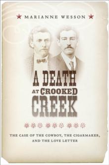 A Death at Crooked Creek : The Case of the Cowboy, the Cigarmaker, and the Love Letter