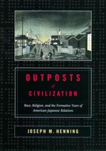 Outposts of Civilization : Race, Religion, and the Formative Years of American-Japanese Relations