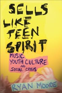 Sells like Teen Spirit : Music, Youth Culture, and Social Crisis