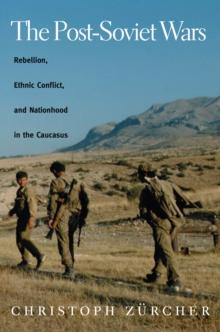 The Post-Soviet Wars : Rebellion, Ethnic Conflict, and Nationhood in the Caucasus